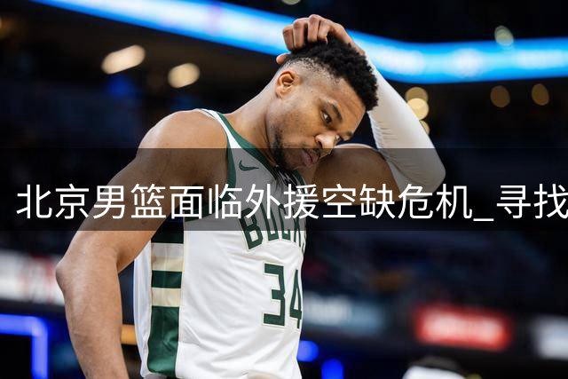 北京男篮面临外援空缺危机 寻找杰曼替代者刻不容缓
